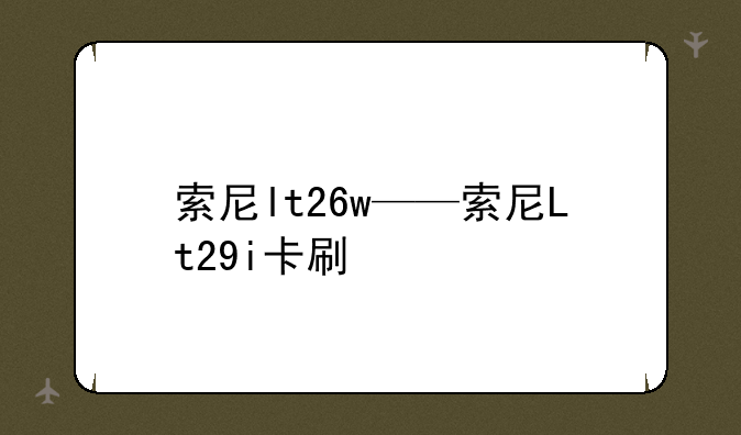 索尼lt26w——索尼Lt29i卡刷