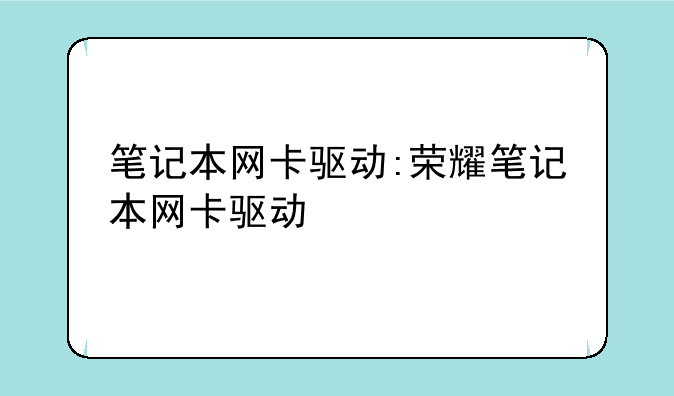 笔记本网卡驱动:荣耀笔记本网卡驱动