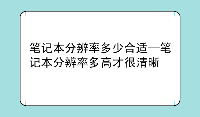 笔记本分辨率多少合适—笔记本分辨率多高才很清晰