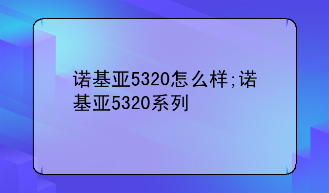 诺基亚5320怎么样;诺基亚5320系列