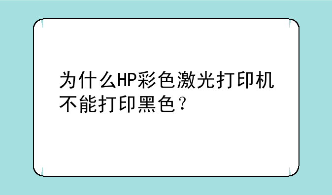 为什么HP彩色激光打印机不能打印黑色？