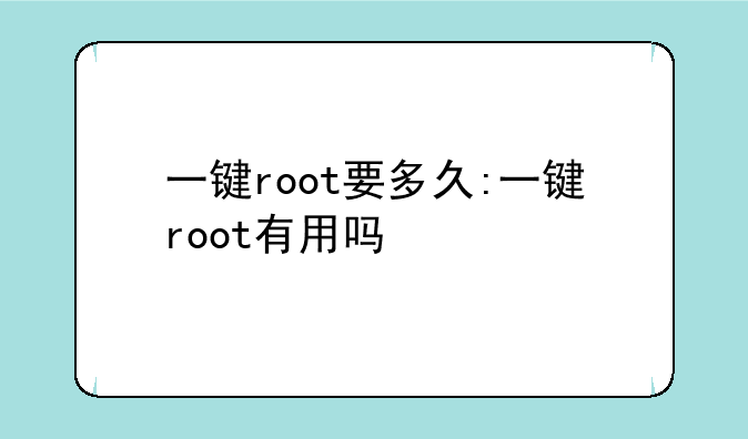 一键root要多久:一键root有用吗