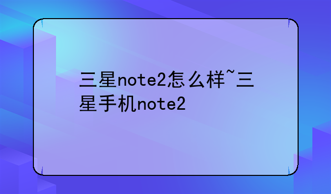 三星note2怎么样~三星手机note2