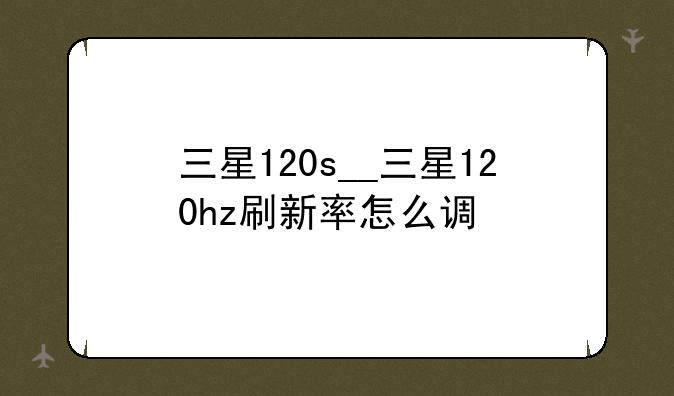 三星120s__三星120hz刷新率怎么调