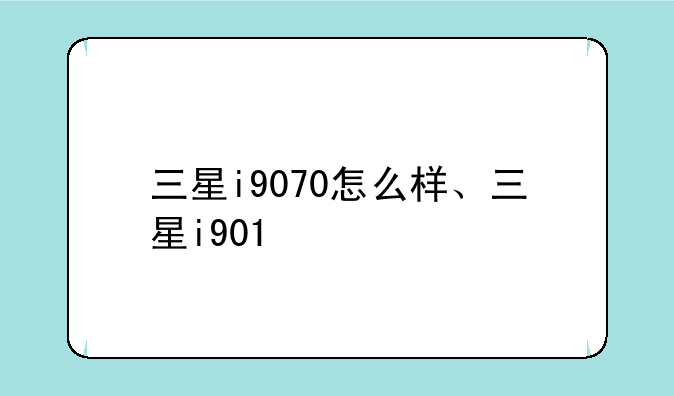三星i9070怎么样、三星i901