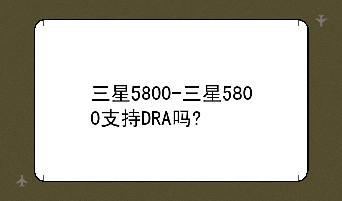 三星5800-三星5800支持DRA吗?
