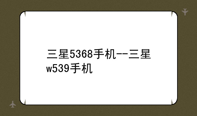 三星5368手机--三星w539手机
