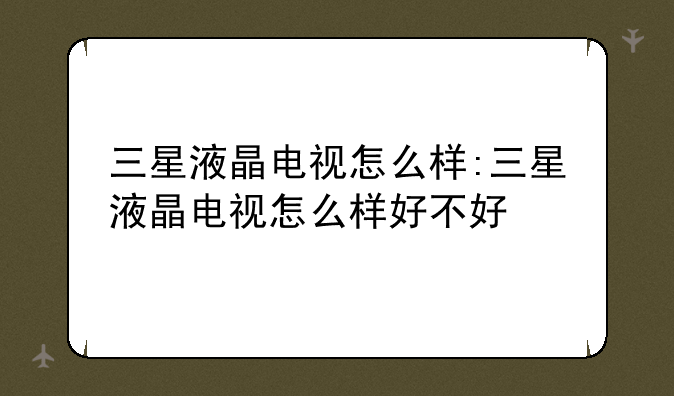 三星液晶电视怎么样:三星液晶电视怎么样好不好