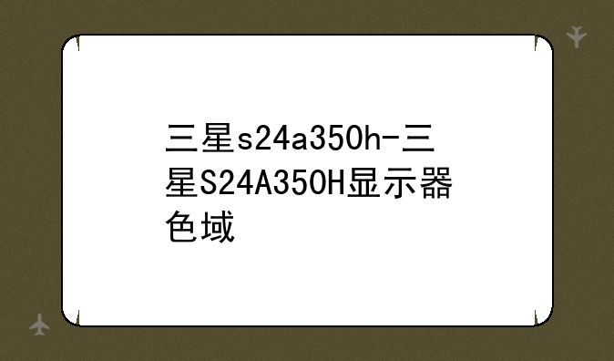 三星s24a350h-三星S24A350H显示器色域
