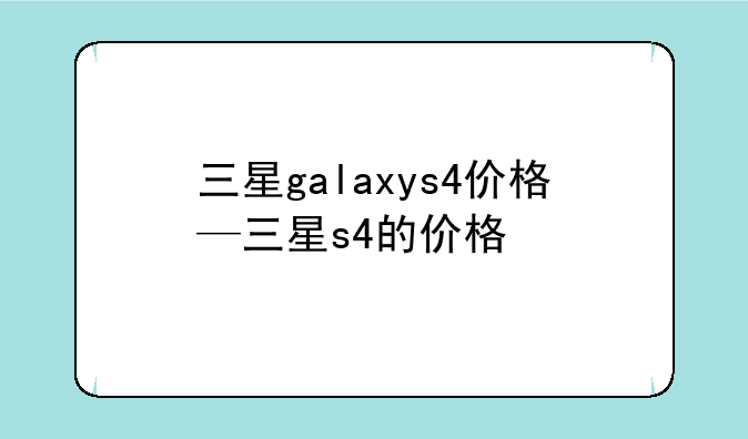 三星galaxys4价格—三星s4的价格