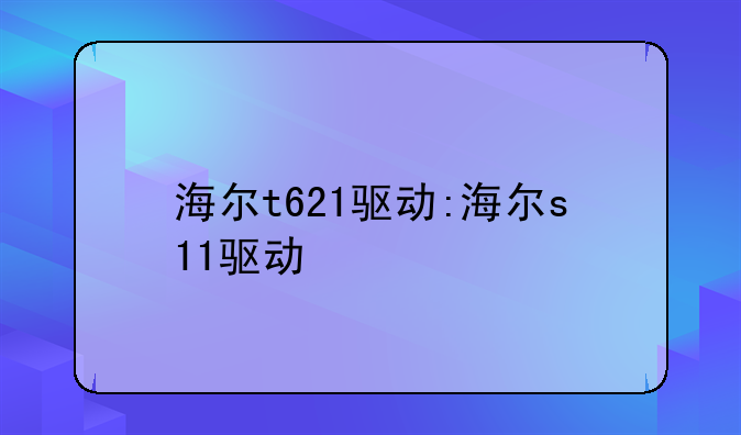 海尔t621驱动:海尔s11驱动