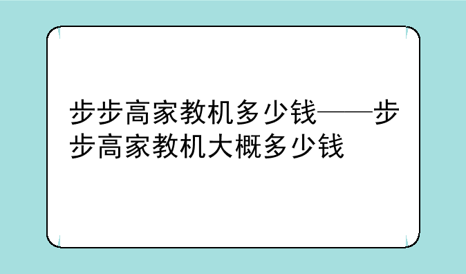 步步高家教机多少钱——步步高家教机大概多少钱