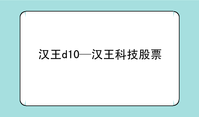 汉王d10—汉王科技股票