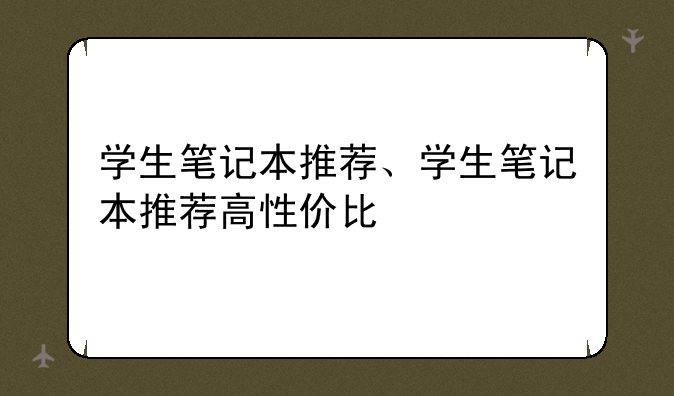 学生笔记本推荐、学生笔记本推荐高性价比