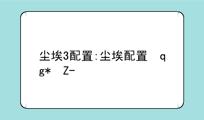 尘埃3配置:尘埃配置推荐配置