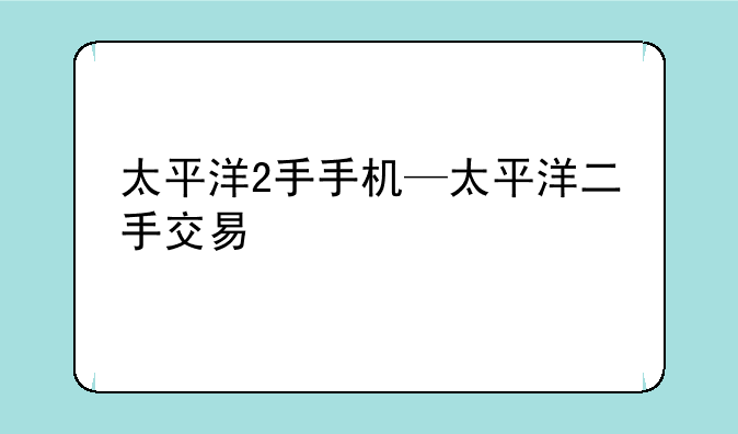 太平洋2手手机—太平洋二手交易