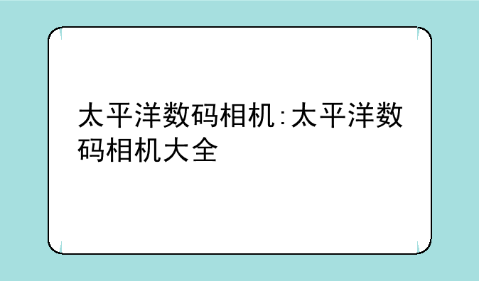 太平洋数码相机:太平洋数码相机大全