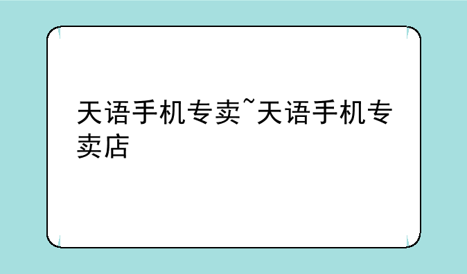 天语手机专卖~天语手机专卖店