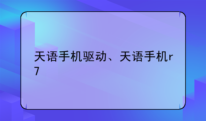 天语手机驱动、天语手机r7