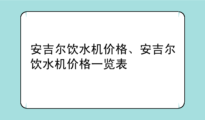 安吉尔饮水机价格、安吉尔饮水机价格一览表