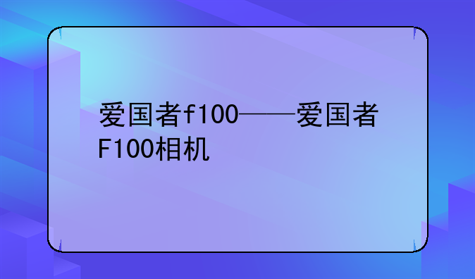 爱国者f100——爱国者F100相机