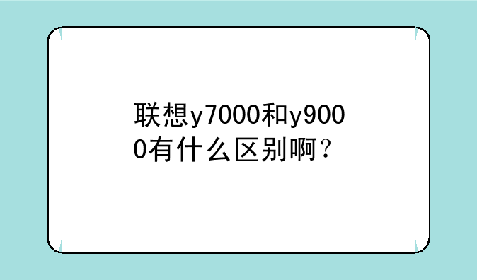 联想y7000和y9000有什么区别啊？