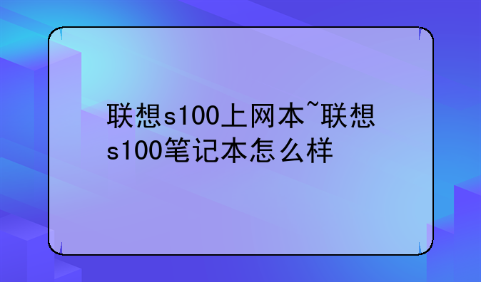 联想s100上网本~联想s100笔记本怎么样