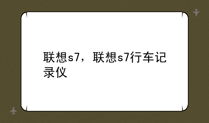 联想s7，联想s7行车记录仪
