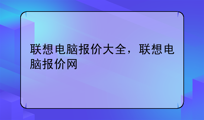 联想电脑报价大全，联想电脑报价网