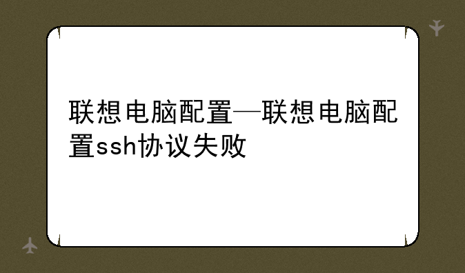 联想电脑配置—联想电脑配置ssh协议失败