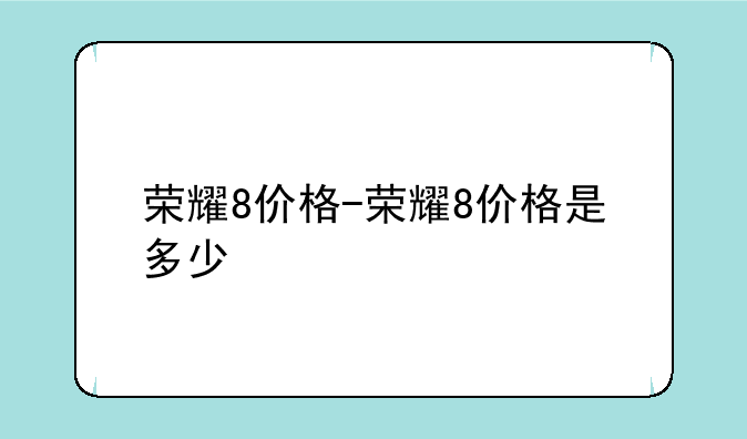 荣耀8价格-荣耀8价格是多少
