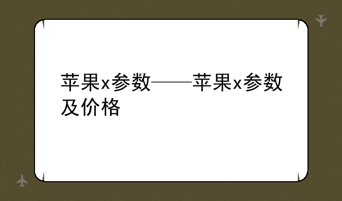 苹果x参数——苹果x参数及价格