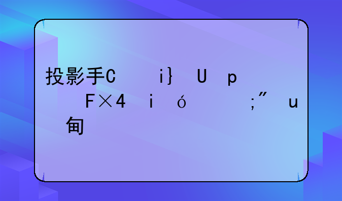 投影手机怎么样-投影手机真的好用吗
