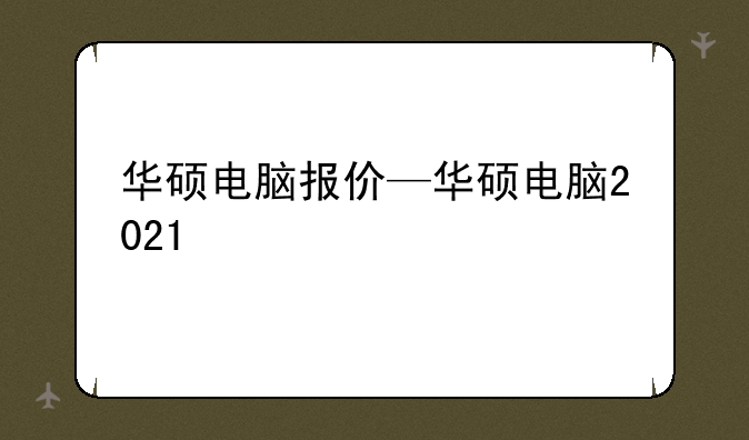 华硕电脑报价—华硕电脑2021