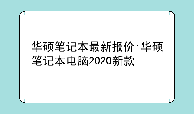 华硕笔记本最新报价:华硕笔记本电脑2020新款