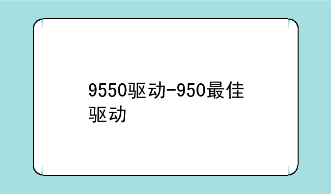 9550驱动-950最佳驱动