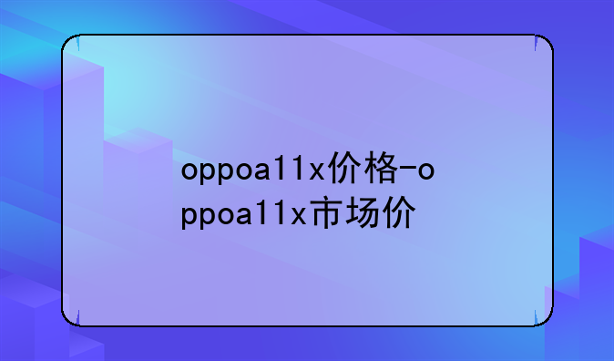 oppoa11x价格-oppoa11x市场价