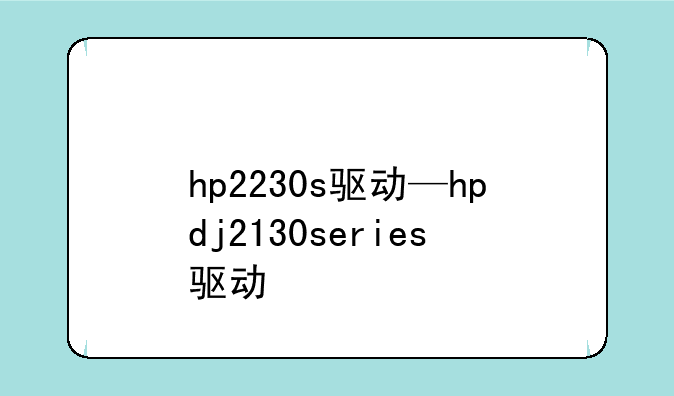 hp2230s驱动—hpdj2130series驱动