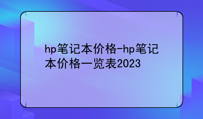 hp笔记本价格-hp笔记本价格一览表2023