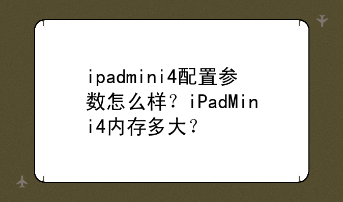 ipadmini4配置参数怎么样？iPadMini4内存多大？
