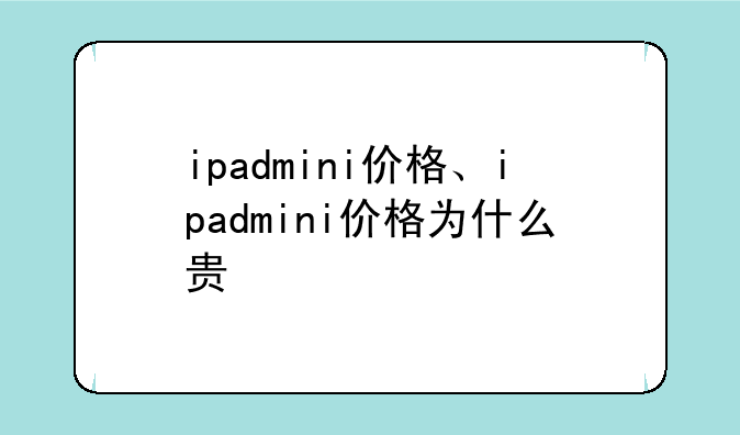 ipadmini价格、ipadmini价格为什么贵