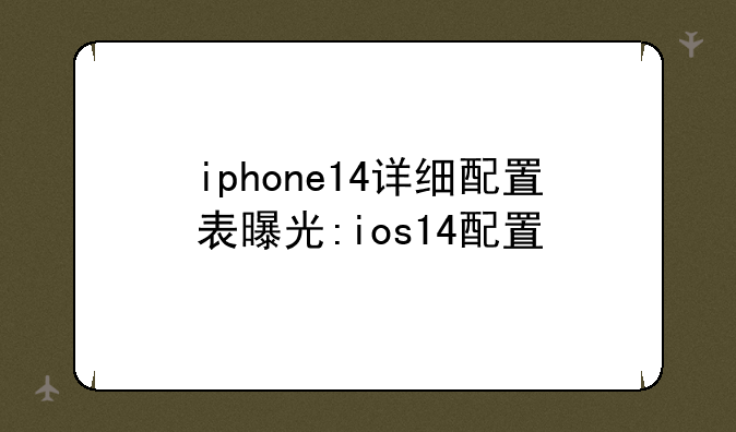 iphone14详细配置表曝光:ios14配置