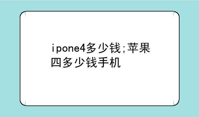 ipone4多少钱;苹果四多少钱手机