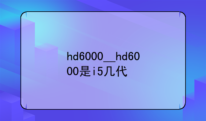 hd6000__hd6000是i5几代