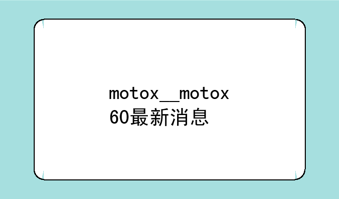 motox__motox60最新消息